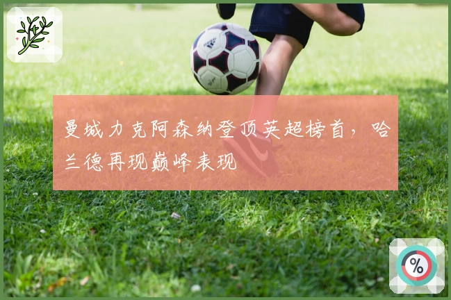 曼城力克阿森纳登顶英超榜首，哈兰德再现巅峰表现