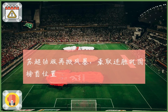 苏超劲旅再掀风暴，豪取连胜巩固榜首位置