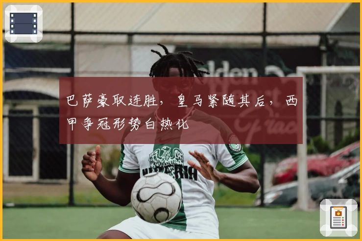 巴萨豪取连胜，皇马紧随其后，西甲争冠形势白热化