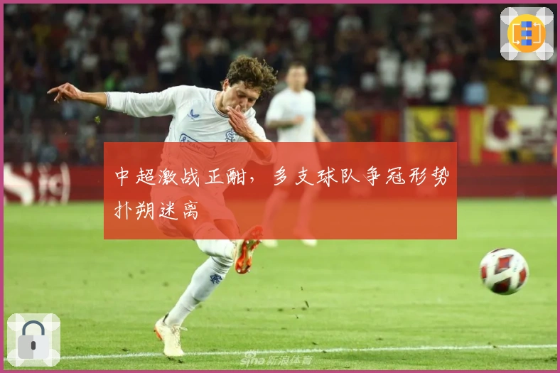 中超激战正酣，多支球队争冠形势扑朔迷离