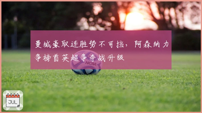 曼城豪取连胜势不可挡，阿森纳力争榜首英超争夺战升级