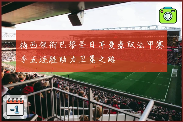 梅西领衔巴黎圣日耳曼豪取法甲赛季五连胜助力卫冕之路