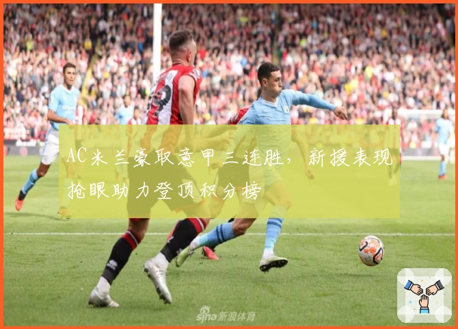 AC米兰豪取意甲三连胜，新援表现抢眼助力登顶积分榜