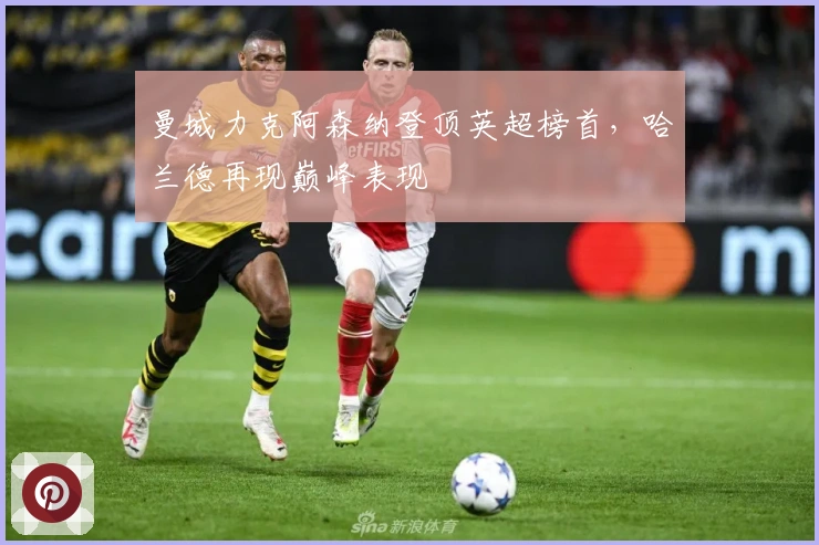 曼城力克阿森纳登顶英超榜首，哈兰德再现巅峰表现