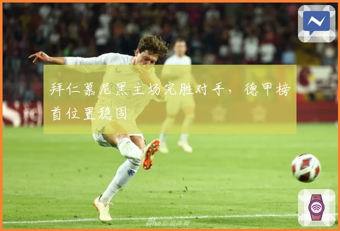 拜仁慕尼黑主场完胜对手，德甲榜首位置稳固