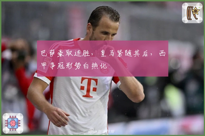 巴萨豪取连胜，皇马紧随其后，西甲争冠形势白热化