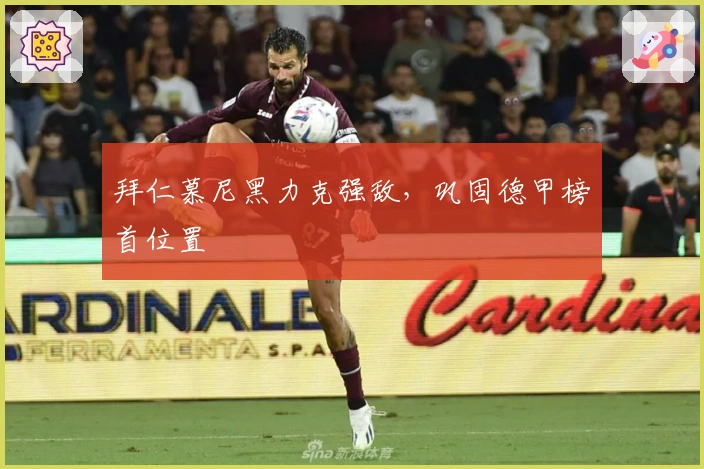 拜仁慕尼黑力克强敌，巩固德甲榜首位置